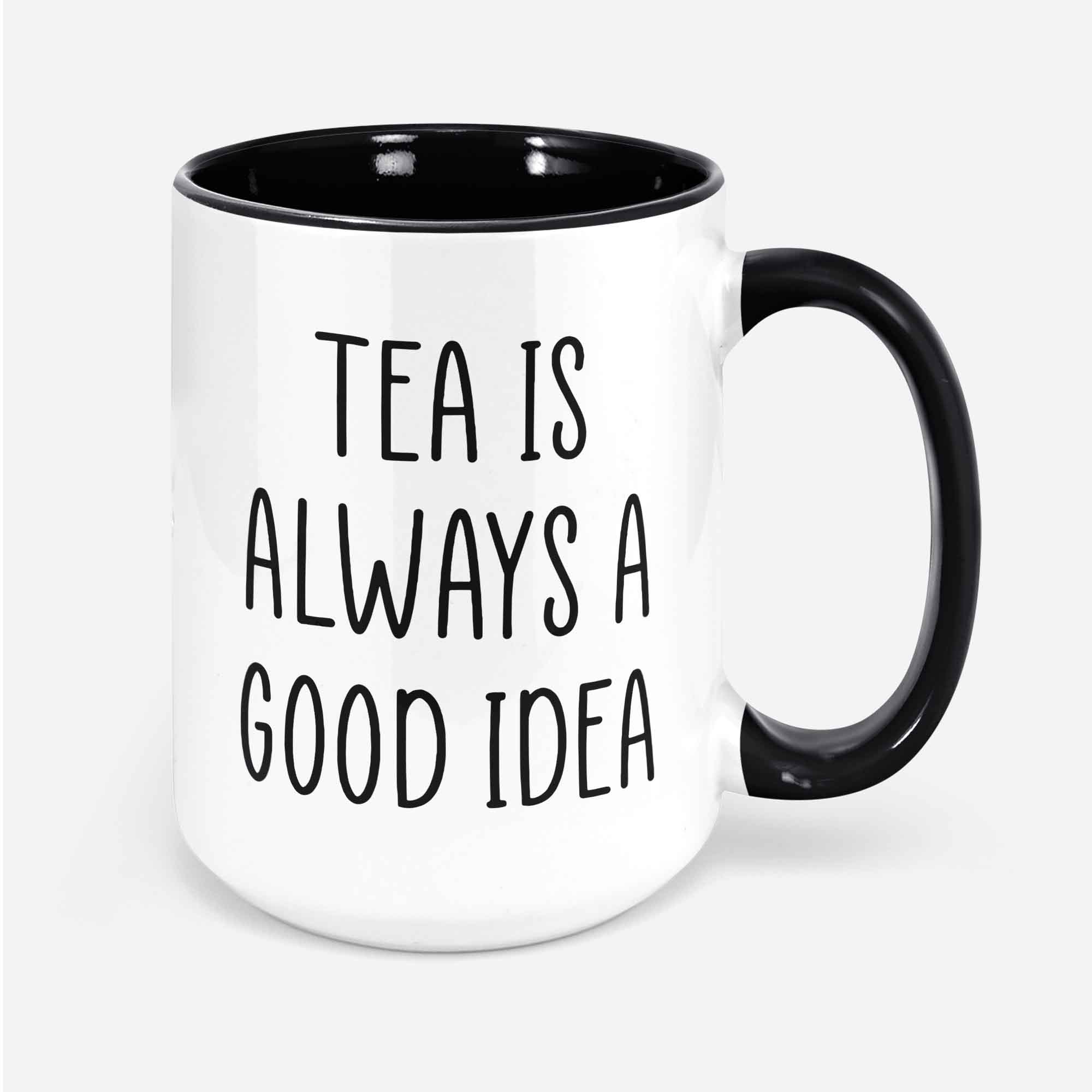 Tea Lover Mug, Tea Lovers, Tea Is Always a Good Idea, Tea Drinker Gift