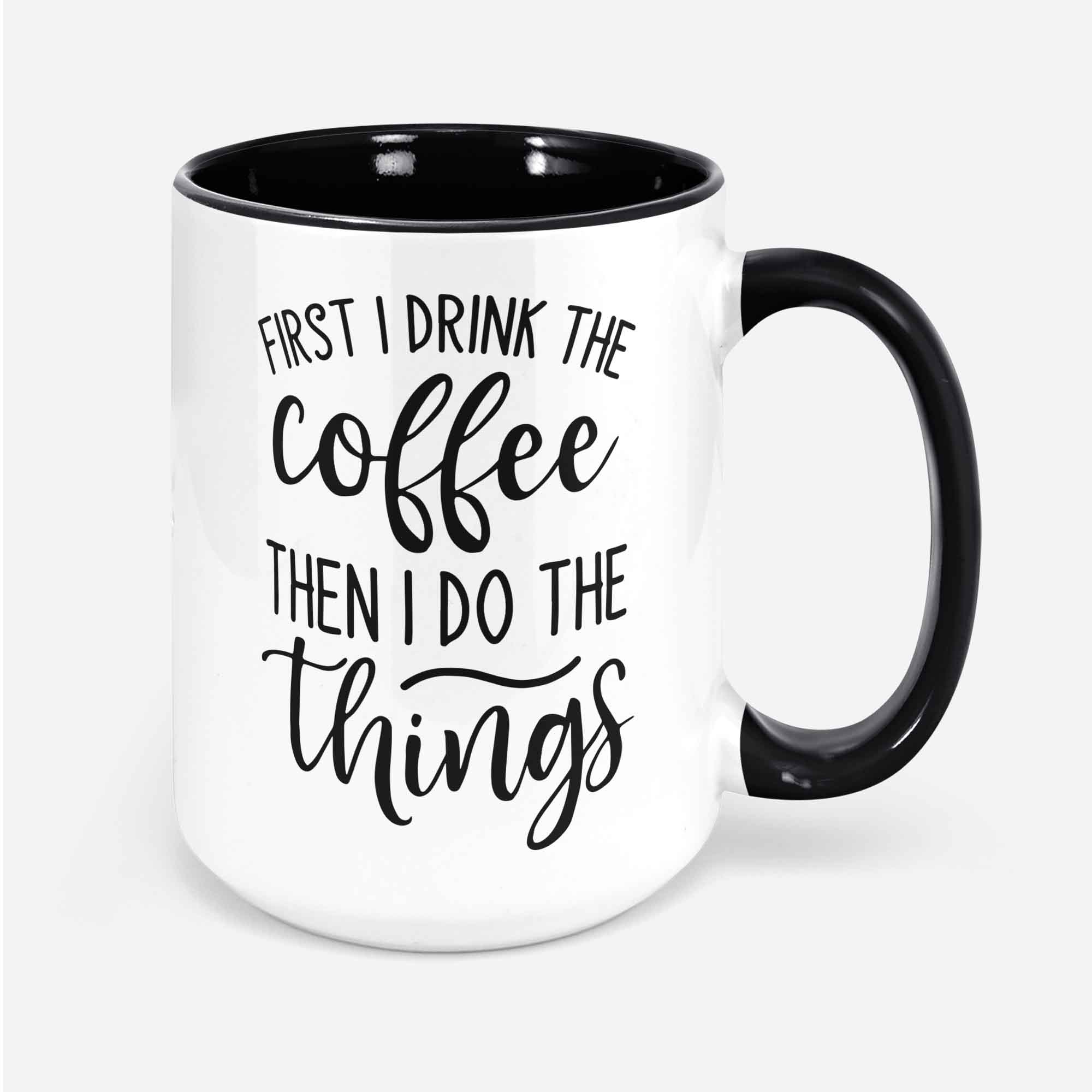 First I Drink The Coffee Then I Do The Things Funny Mug Gift For Wife