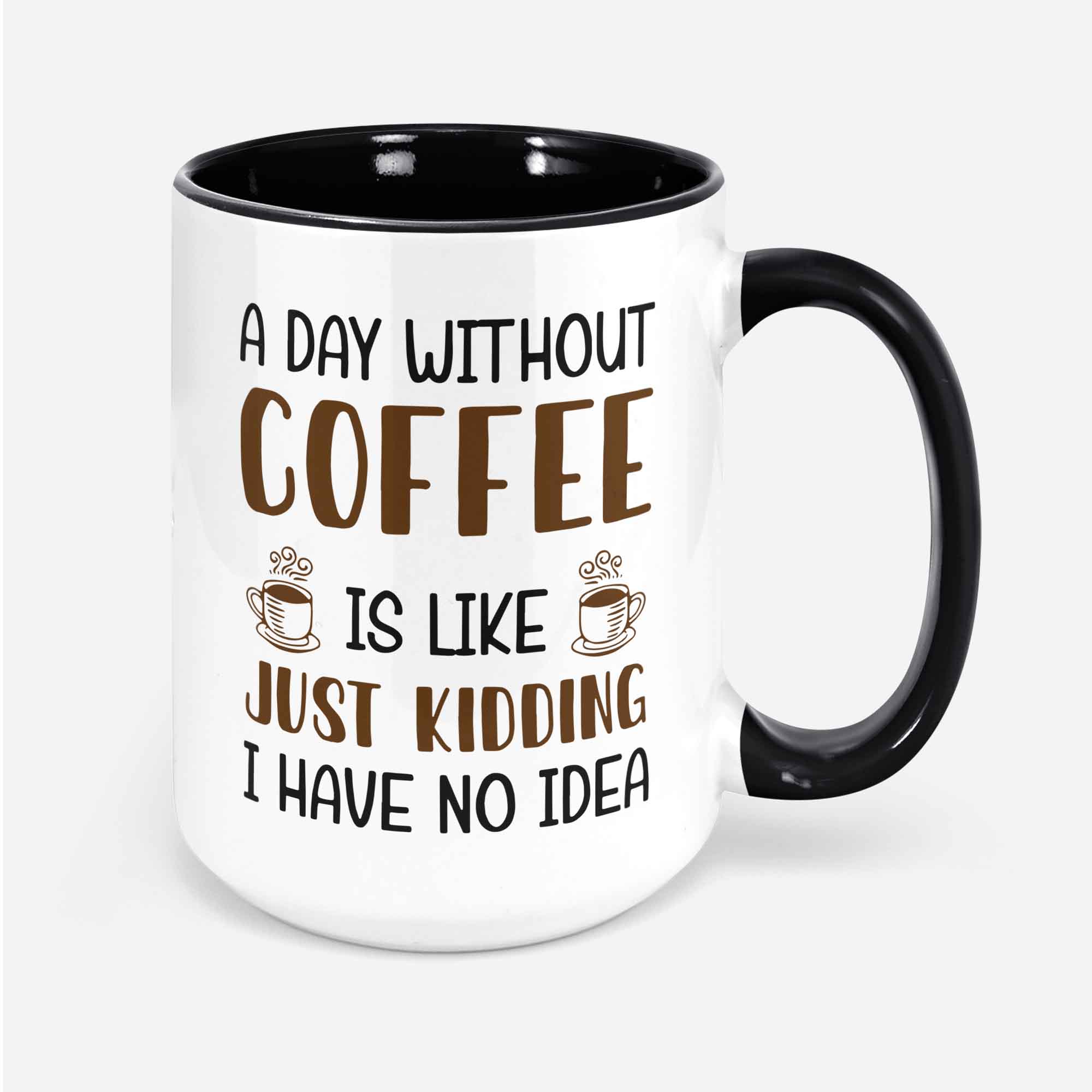 A Day Without Coffee Is Like Just Kidding I Have No Idea Custom Coffee Mug