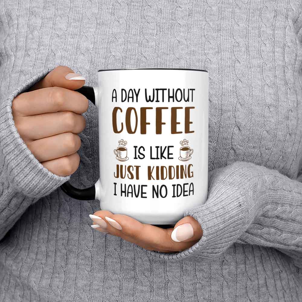 A Day Without Coffee Is Like Just Kidding I Have No Idea Custom Coffee Mug