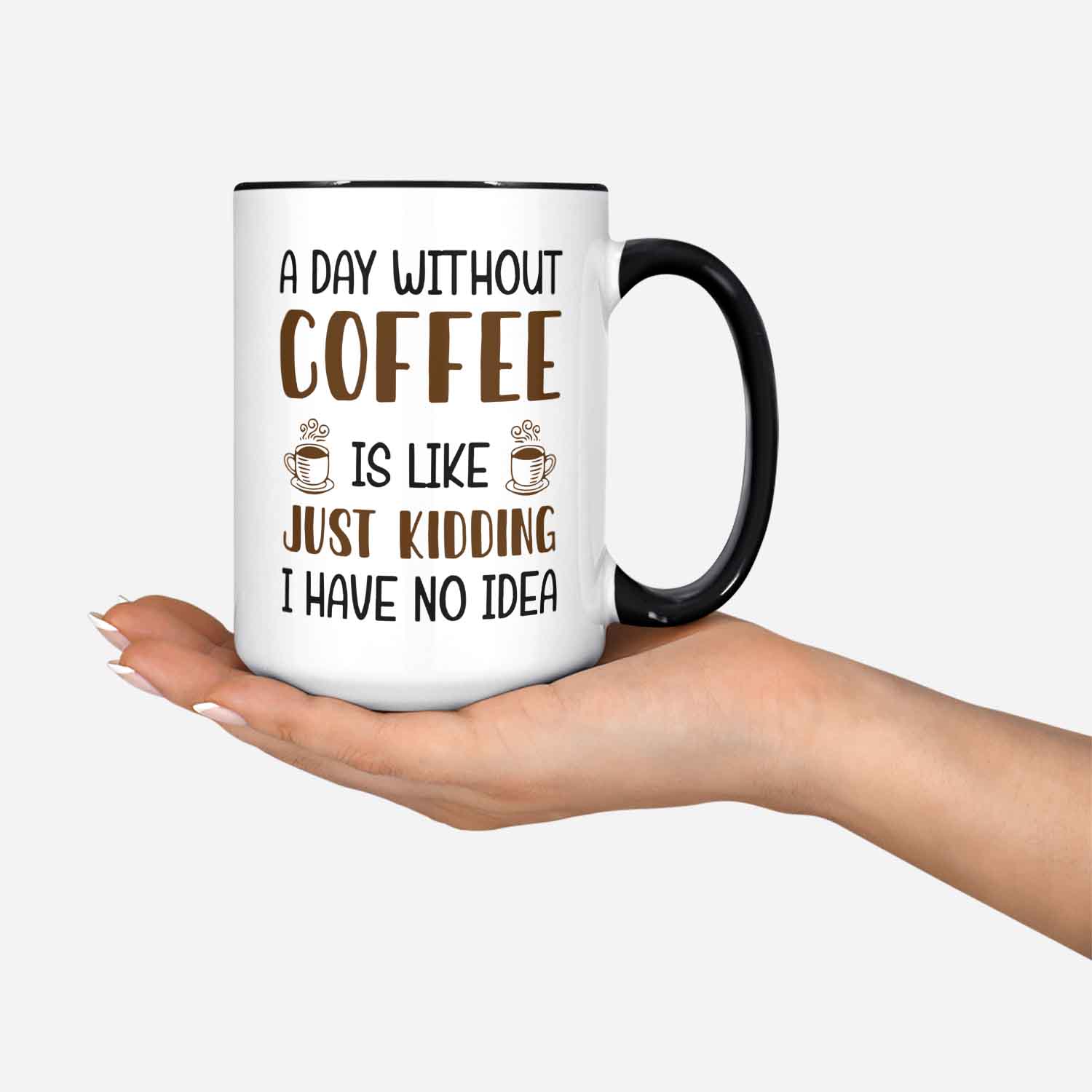 A Day Without Coffee Is Like Just Kidding I Have No Idea Custom Coffee Mug