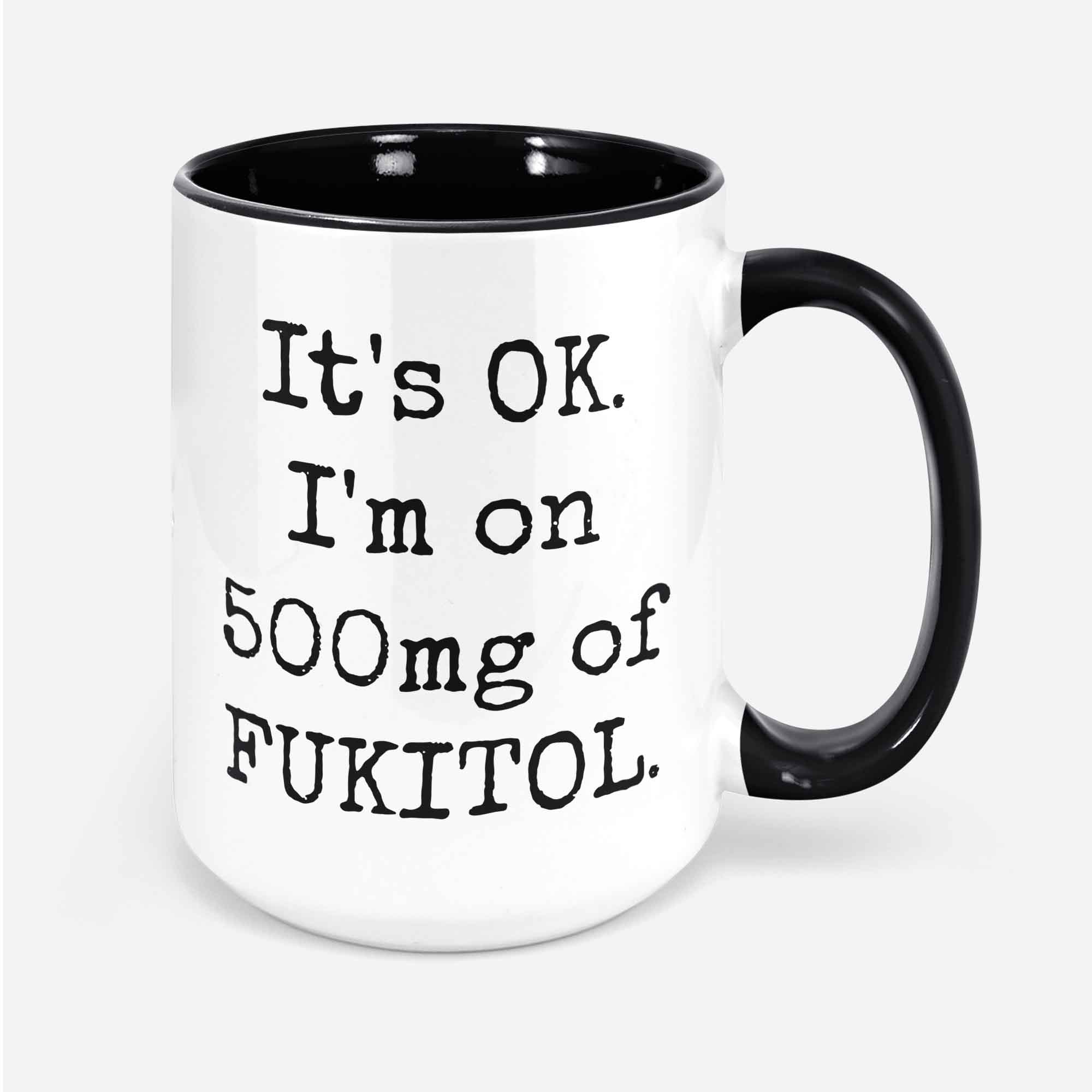 Snarky And Unique Mug It's Ok. I'm On 500mg Of Fukitol Ceramic 11 Oz. Coffee Cup For Days When You Just Don't Give A Damn!